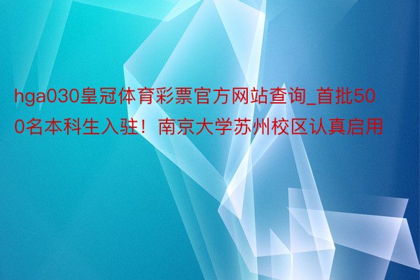 hga030皇冠体育彩票官方网站查询_首批500名本科生入驻！南京大学苏州校区认真启用