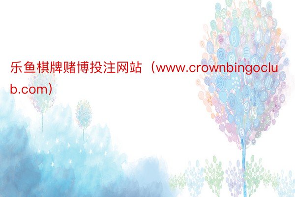 乐鱼棋牌赌博投注网站（www.crownbingoclub.com）
