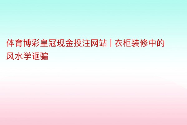 体育博彩皇冠现金投注网站 | 衣柜装修中的风水学诓骗