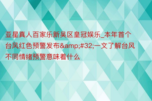 亚星真人百家乐新吴区皇冠娱乐_本年首个台风红色预警发布&#32;一文了解台风不同情绪预警意味着什么