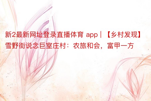 新2最新网址登录直播体育 app | 【乡村发现】雪野街说念巨室庄村：农旅和会，富甲一方