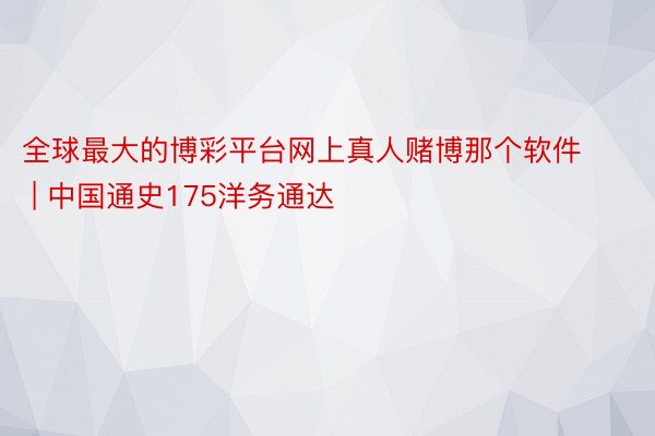 全球最大的博彩平台网上真人赌博那个软件 | 中国通史175洋务通达