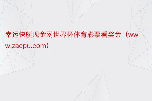 幸运快艇现金网世界杯体育彩票看奖金（www.zacpu.com）
