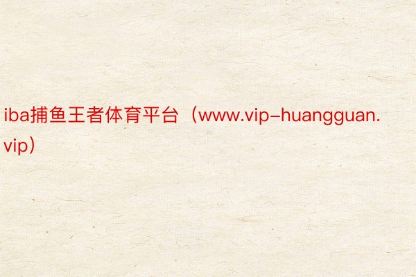 iba捕鱼王者体育平台（www.vip-huangguan.vip）