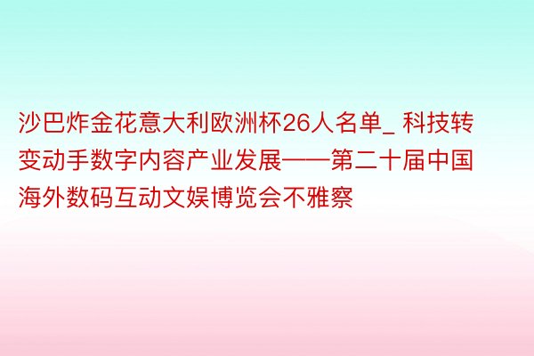 沙巴炸金花意大利欧洲杯26人名单_ 科技转变动手数字内容产业发展——第二十届中国海外数码互动文娱博览会不雅察