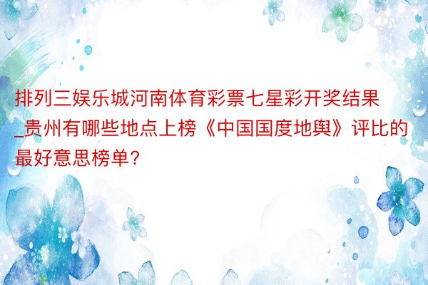 排列三娱乐城河南体育彩票七星彩开奖结果_贵州有哪些地点上榜《中国国度地舆》评比的最好意思榜单?