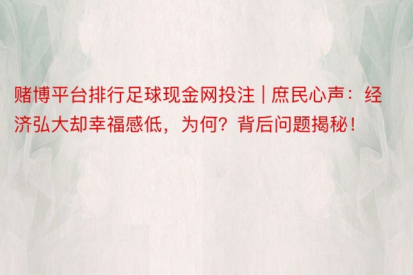赌博平台排行足球现金网投注 | 庶民心声：经济弘大却幸福感低，为何？背后问题揭秘！