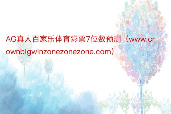 AG真人百家乐体育彩票7位数预测（www.crownbigwinzonezonezone.com）