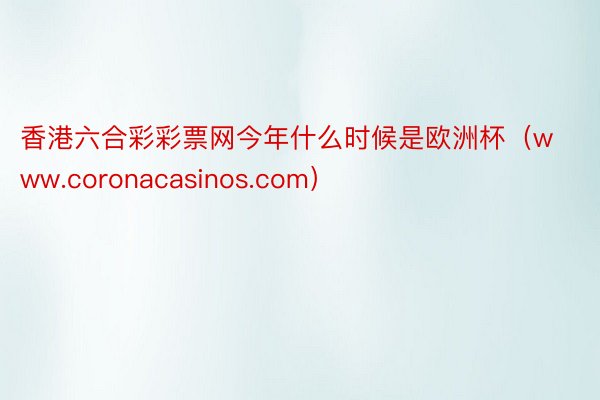 香港六合彩彩票网今年什么时候是欧洲杯（www.coronacasinos.com）