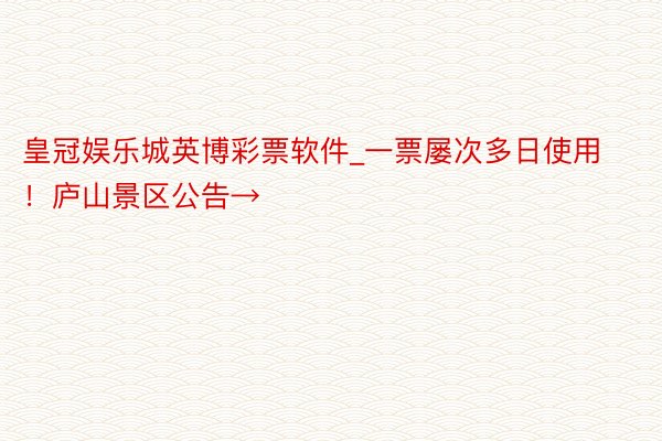 皇冠娱乐城英博彩票软件_一票屡次多日使用！庐山景区公告→