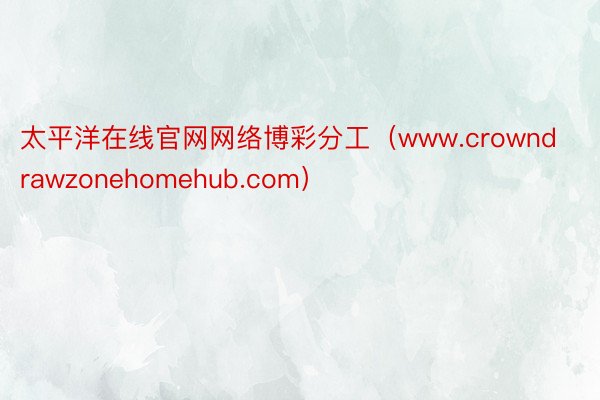 太平洋在线官网网络博彩分工（www.crowndrawzonehomehub.com）