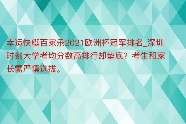 幸运快艇百家乐2021欧洲杯冠军排名_深圳时刻大学考均分数高排行却垫底？考生和家长需严慎选拔。