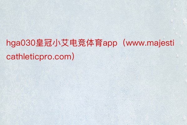 hga030皇冠小艾电竞体育app（www.majesticathleticpro.com）