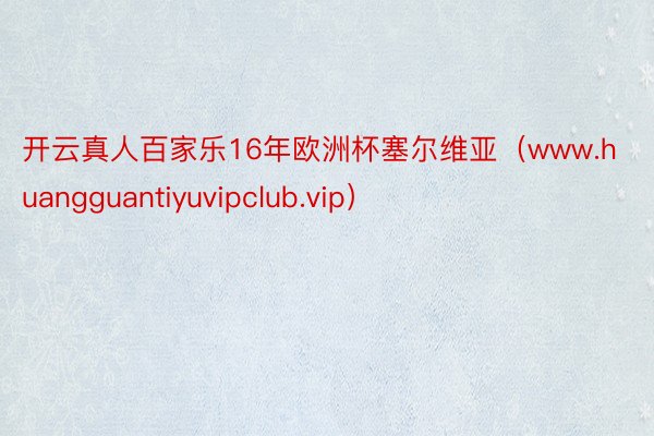 开云真人百家乐16年欧洲杯塞尔维亚（www.huangguantiyuvipclub.vip）