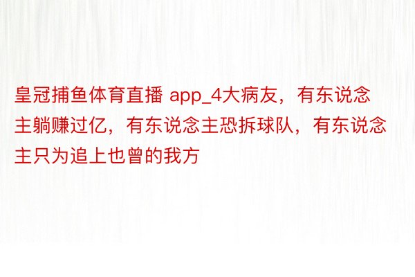 皇冠捕鱼体育直播 app_4大病友，有东说念主躺赚过亿，有东说念主恐拆球队，有东说念主只为追上也曾的我方