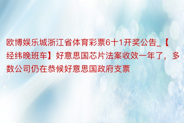 欧博娱乐城浙江省体育彩票6十1开奖公告_【经纬晚班车】好意思国芯片法案收效一年了，多数公司仍在恭候好意思国政府支票