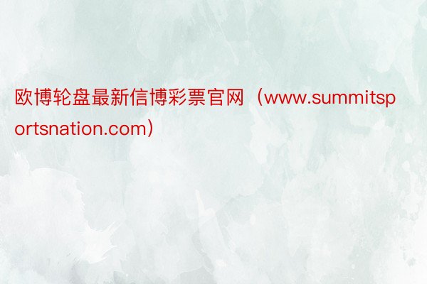 欧博轮盘最新信博彩票官网（www.summitsportsnation.com）