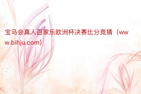 宝马会真人百家乐欧洲杯决赛比分竞猜（www.bihju.com）