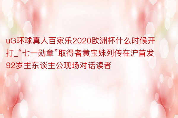 uG环球真人百家乐2020欧洲杯什么时候开打_“七一勋章”取得者黄宝妹列传在沪首发 92岁主东谈主公现场对话读者