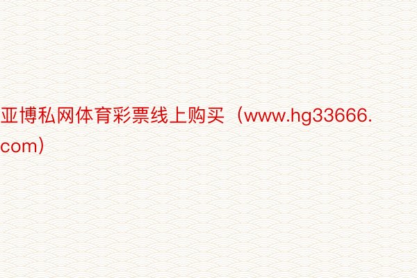 亚博私网体育彩票线上购买（www.hg33666.com）