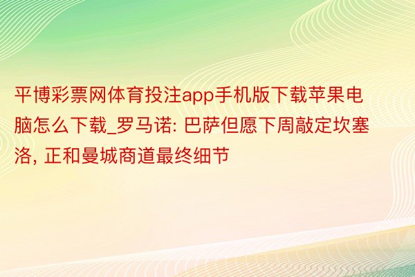 平博彩票网体育投注app手机版下载苹果电脑怎么下载_罗马诺: 巴萨但愿下周敲定坎塞洛, 正和曼城商道最终细节