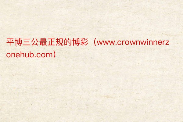 平博三公最正规的博彩（www.crownwinnerzonehub.com）