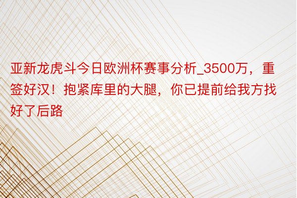 亚新龙虎斗今日欧洲杯赛事分析_3500万，重签好汉！抱紧库里的大腿，你已提前给我方找好了后路