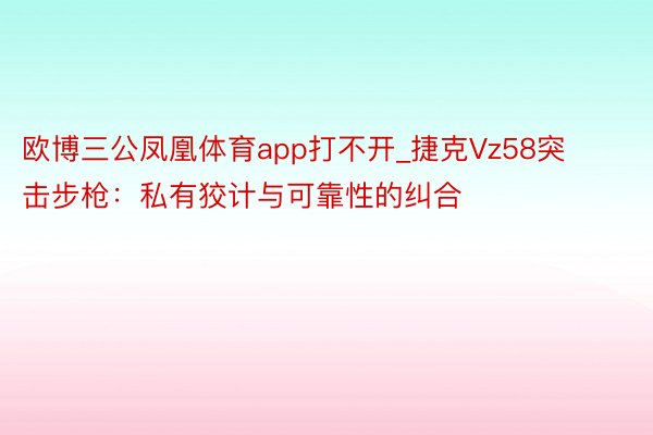 欧博三公凤凰体育app打不开_捷克Vz58突击步枪：私有狡计与可靠性的纠合
