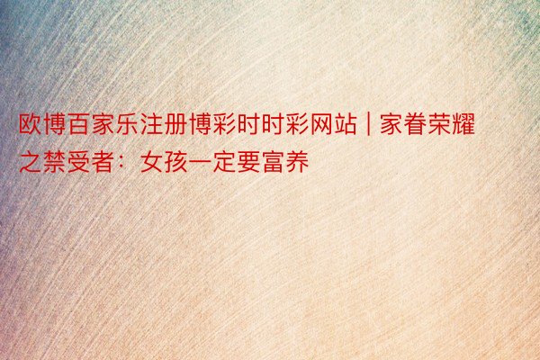欧博百家乐注册博彩时时彩网站 | 家眷荣耀之禁受者：女孩一定要富养