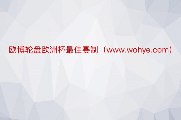 欧博轮盘欧洲杯最佳赛制（www.wohye.com）