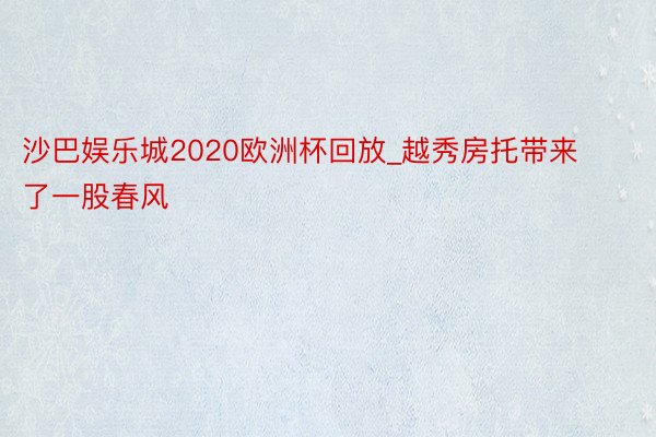 沙巴娱乐城2020欧洲杯回放_越秀房托带来了一股春风