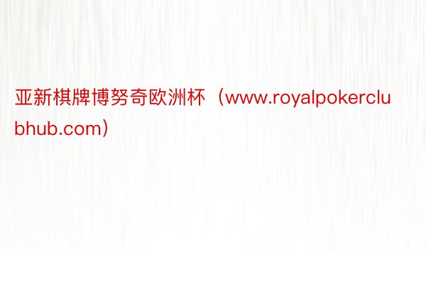 亚新棋牌博努奇欧洲杯（www.royalpokerclubhub.com）