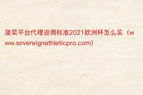 菠菜平台代理返佣标准2021欧洲杯怎么买（www.sovereignathleticpro.com）