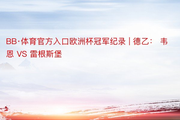 BB·体育官方入口欧洲杯冠军纪录 | 德乙： 韦恩 VS 雷根斯堡