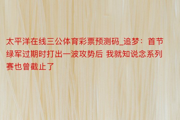 太平洋在线三公体育彩票预测码_追梦：首节绿军过期时打出一波攻势后 我就知说念系列赛也曾截止了