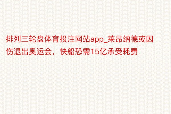 排列三轮盘体育投注网站app_莱昂纳德或因伤退出奥运会，快船恐需15亿承受耗费