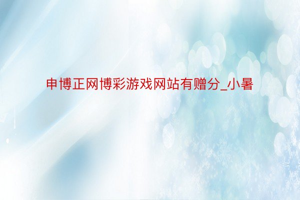 申博正网博彩游戏网站有赠分_小暑