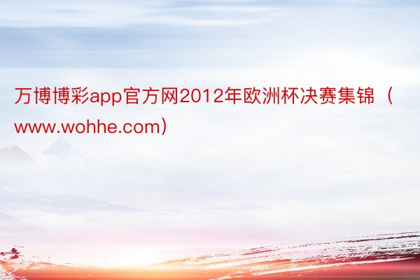 万博博彩app官方网2012年欧洲杯决赛集锦（www.wohhe.com）