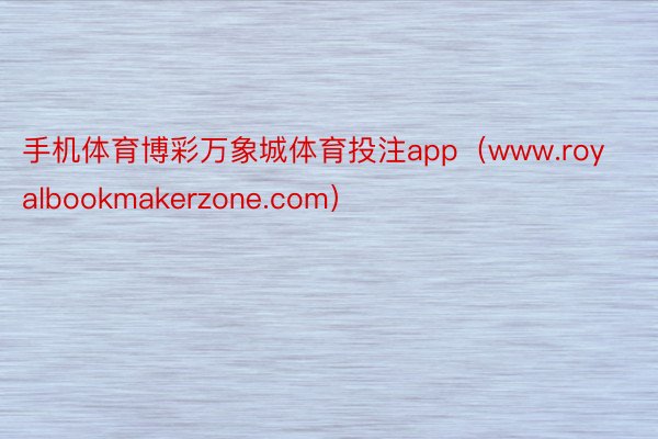 手机体育博彩万象城体育投注app（www.royalbookmakerzone.com）