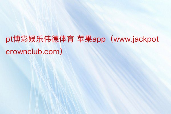pt博彩娱乐伟德体育 苹果app（www.jackpotcrownclub.com）