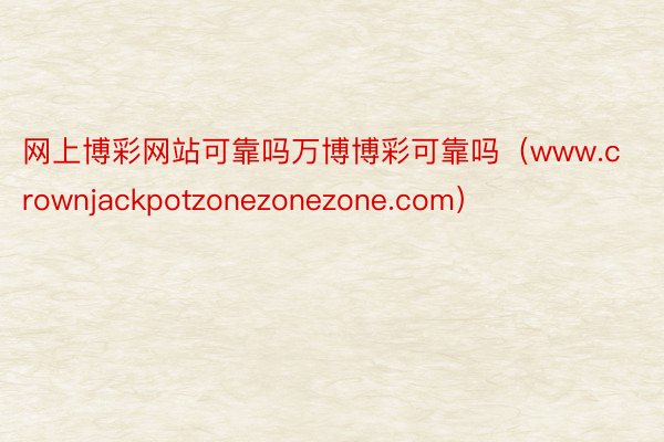 网上博彩网站可靠吗万博博彩可靠吗（www.crownjackpotzonezonezone.com）