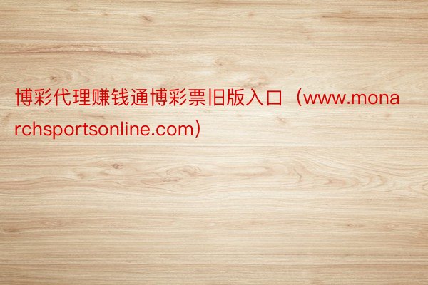 博彩代理赚钱通博彩票旧版入口（www.monarchsportsonline.com）