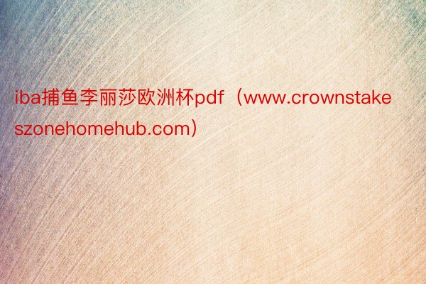 iba捕鱼李丽莎欧洲杯pdf（www.crownstakeszonehomehub.com）