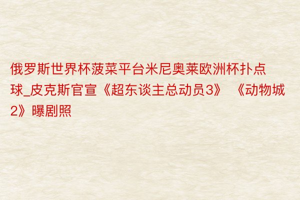 俄罗斯世界杯菠菜平台米尼奥莱欧洲杯扑点球_皮克斯官宣《超东谈主总动员3》 《动物城2》曝剧照