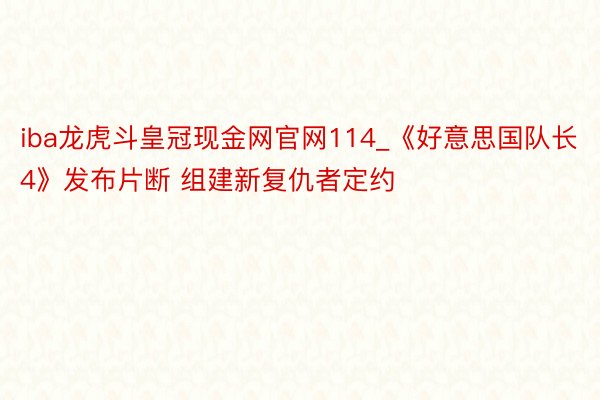 iba龙虎斗皇冠现金网官网114_《好意思国队长4》发布片断 组建新复仇者定约