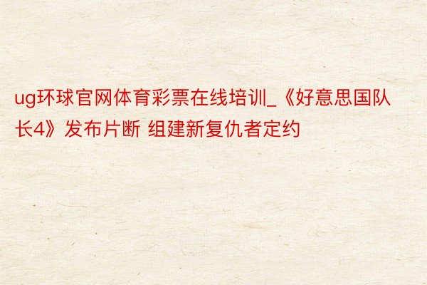 ug环球官网体育彩票在线培训_《好意思国队长4》发布片断 组建新复仇者定约