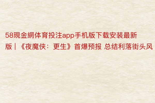 58現金網体育投注app手机版下载安装最新版 | 《夜魔侠：更生》首爆预报 总结利落街头风