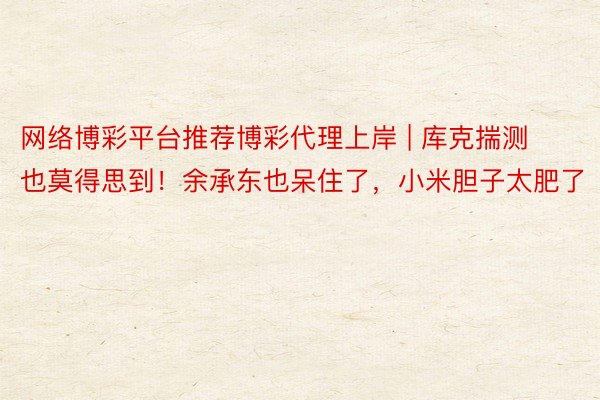网络博彩平台推荐博彩代理上岸 | 库克揣测也莫得思到！余承东也呆住了，小米胆子太肥了