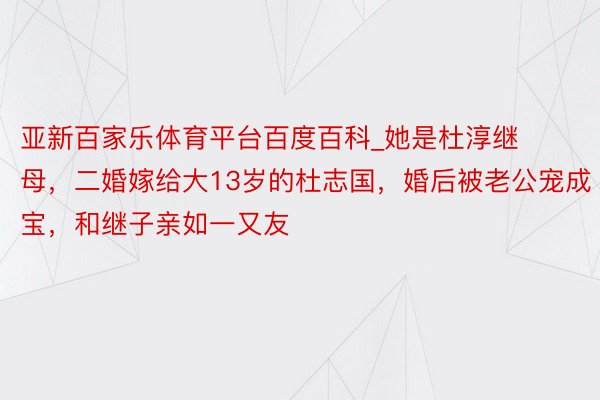 亚新百家乐体育平台百度百科_她是杜淳继母，二婚嫁给大13岁的杜志国，婚后被老公宠成宝，和继子亲如一又友