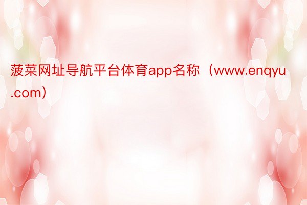 菠菜网址导航平台体育app名称（www.enqyu.com）